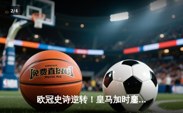 欧冠史诗逆转！皇马加时鏖战4-3淘汰曼城 维尼修斯传射封神 - 2