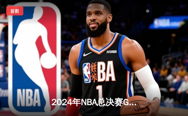 2024年NBA总决赛G5：凯尔特人力克独行侠，塔图姆砍下三双夺队史第18冠