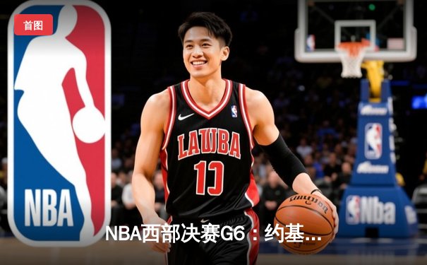 NBA西部决赛G6：约基奇三双主导逆转，掘金4-2淘汰湖人晋级总决赛