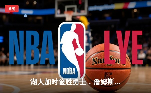 湖人加时险胜勇士，詹姆斯40分准三双主宰关键战役