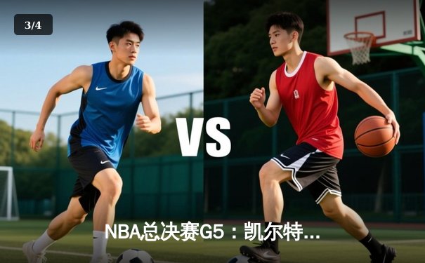 NBA总决赛G5：凯尔特人绝境逆袭，布朗砍下40分将系列赛拖入G6 - 3