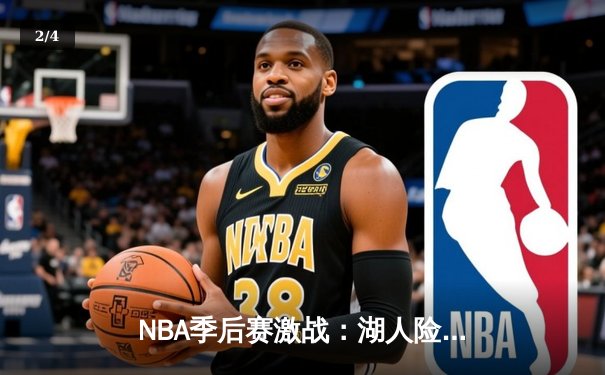 NBA季后赛激战：湖人险胜勇士，詹姆斯关键三分定乾坤 - 2