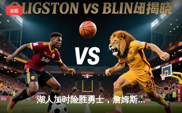 湖人加时险胜勇士，詹姆斯关键三分锁定胜局