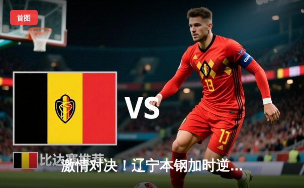 激情对决！辽宁本钢加时逆转广东宏远，赵继伟独揽35分创纪录