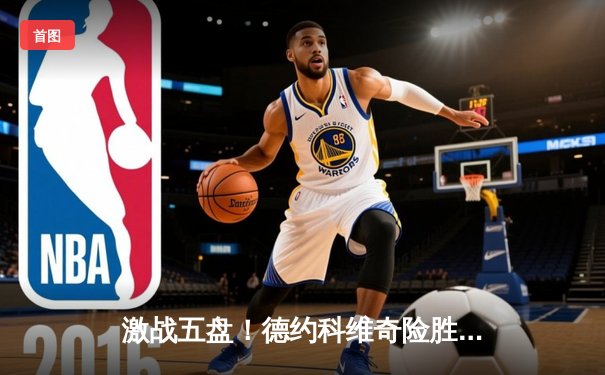 激战五盘！德约科维奇险胜阿尔卡拉斯，第24座大满贯近在咫尺