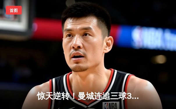 惊天逆转！曼城连追三球3-1击败巴黎，哈兰德独中两元创纪录