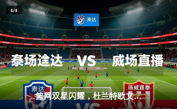 篮网双星闪耀，杜兰特欧文合砍70分力克雄鹿，系列赛悬念再起 - 4