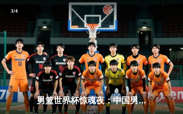 男篮世界杯惊魂夜：中国男篮加时惜败菲律宾 赵睿狂砍32分难救主 - 3