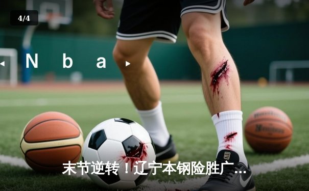 末节逆转！辽宁本钢险胜广东东莞大益，赵继伟关键三分锁定胜局 - 4