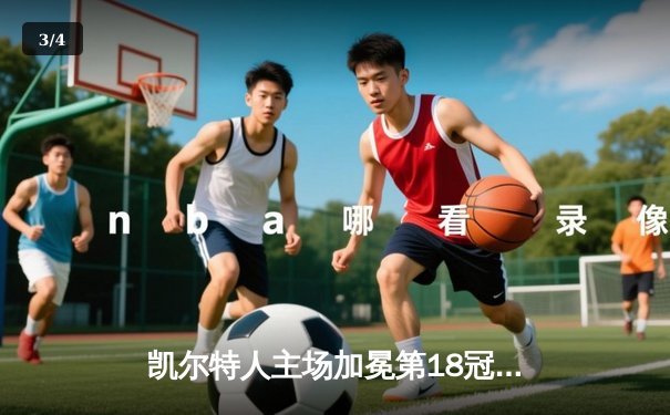 凯尔特人主场加冕第18冠！塔图姆31+8+11率队击败独行侠 - 3