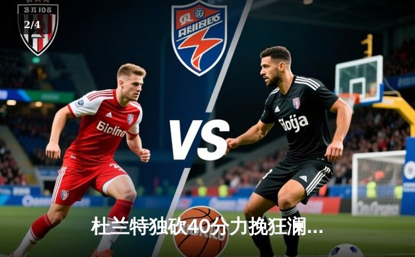 杜兰特独砍40分力挽狂澜，太阳加时险胜掘金终结对手六连胜 - 2