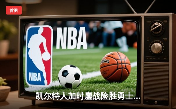 凯尔特人加时鏖战险胜勇士 塔图姆44分创赛季新高