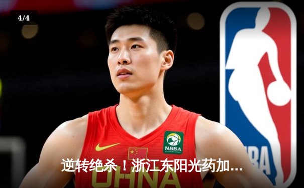 逆转绝杀！浙江东阳光药加时险胜上海久事，孙铭徽33分主宰决胜时刻 - 4