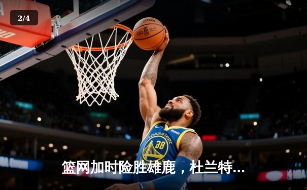 篮网加时险胜雄鹿，杜兰特狂砍42分率队捍卫主场 - 2