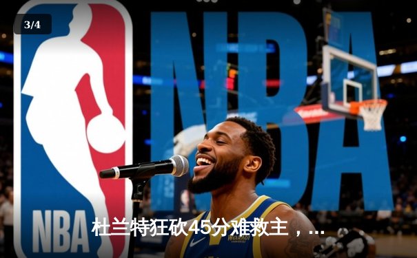 杜兰特狂砍45分难救主，勇士加时险胜太阳延续连胜 - 3