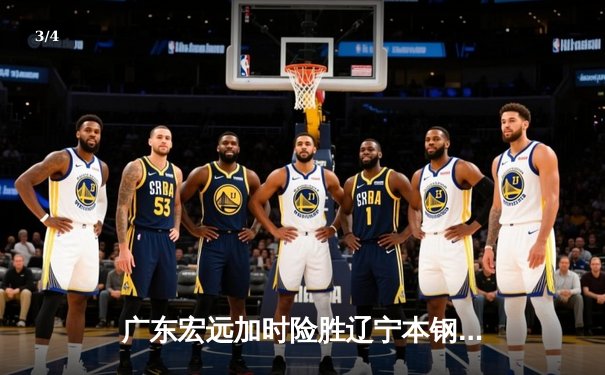 广东宏远加时险胜辽宁本钢，胡明轩35分率队豪取八连胜 - 3