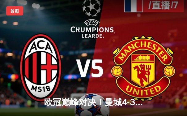 欧冠巅峰对决！曼城4-3逆转皇马，德布劳内绝杀引爆蓝月主场