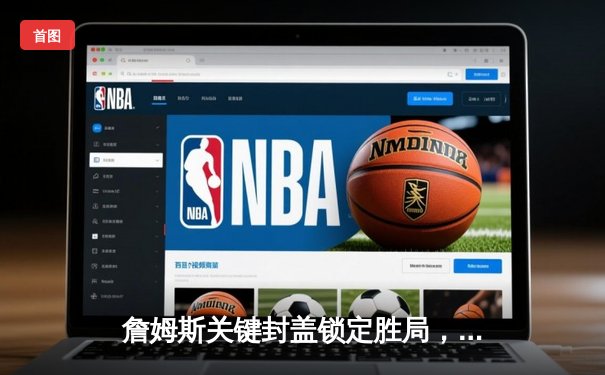 詹姆斯关键封盖锁定胜局，湖人加时险胜勇士晋级西部决赛