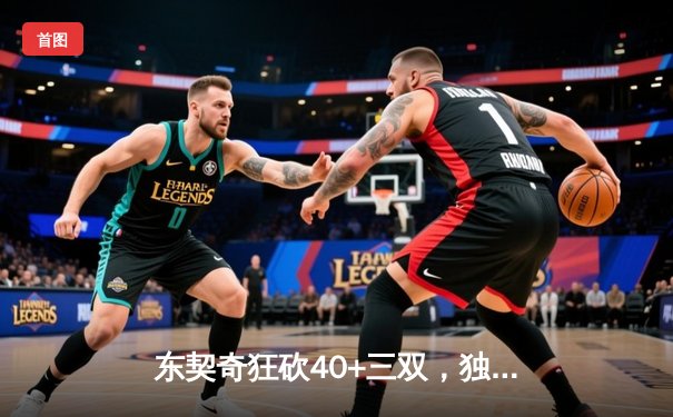 东契奇狂砍40+三双，独行侠险胜太阳迎开门红