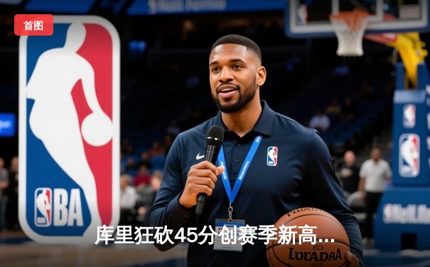 库里狂砍45分创赛季新高，勇士加时险胜凯尔特人扳平总决赛