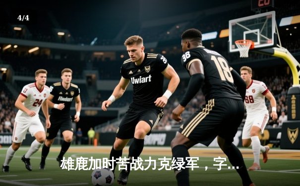 雄鹿加时苦战力克绿军，字母哥44+14主宰关键时刻 - 4