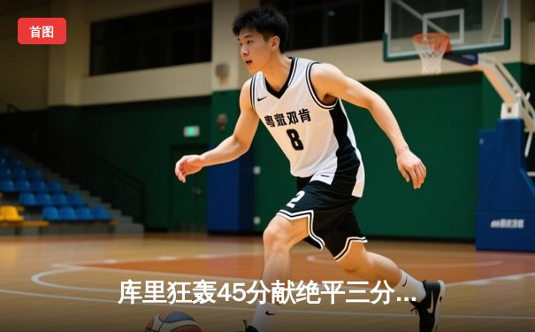 库里狂轰45分献绝平三分！勇士加时险胜凯尔特人，总决赛悬念再起