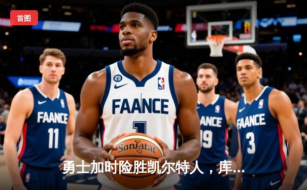 勇士加时险胜凯尔特人，库里狂砍43分率队捍卫主场