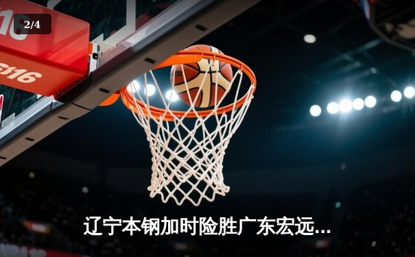 辽宁本钢加时险胜广东宏远，赵继伟33分导演惊天逆转 - 2