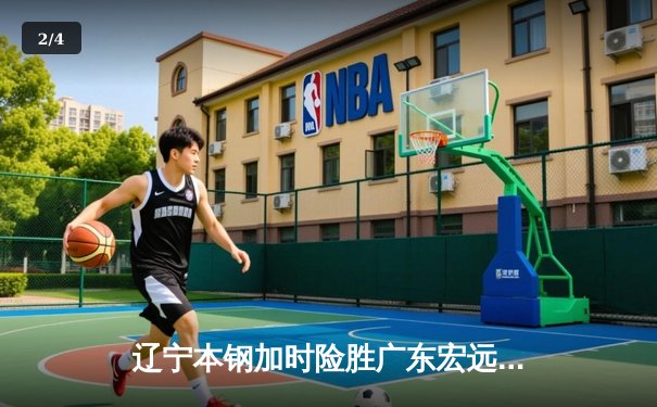 辽宁本钢加时险胜广东宏远，赵继伟35分导演逆转好戏 - 2
